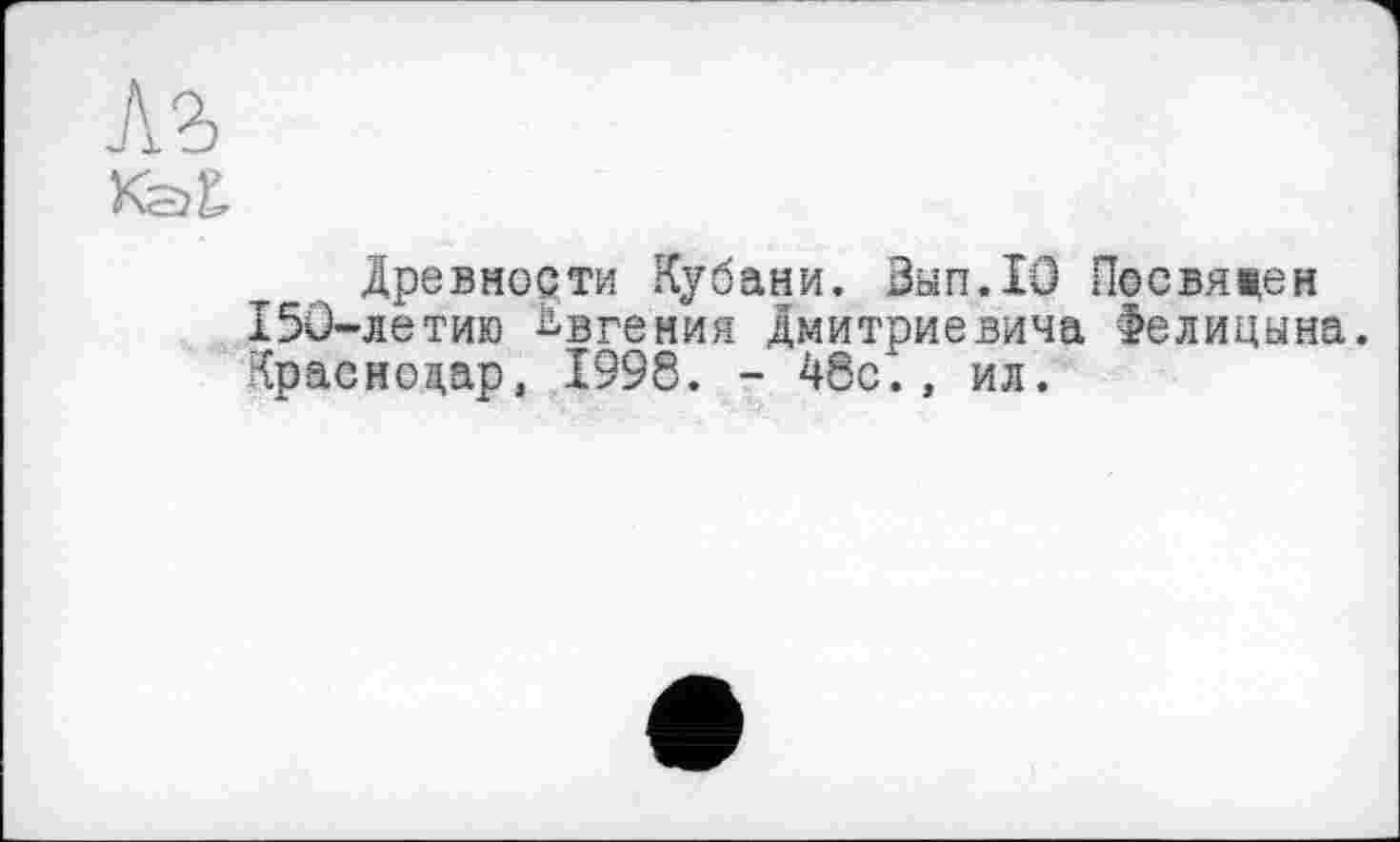 ﻿Древности Кубани. Ban.10 Посвяцен 150-летию Евгения Дмитриевича Фелицына. Краснодар, 1998. - 48с., ил.